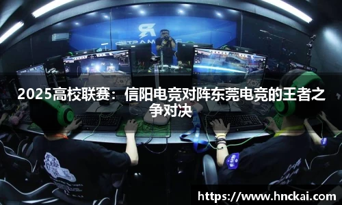 2025高校联赛：信阳电竞对阵东莞电竞的王者之争对决