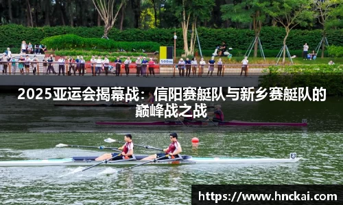 2025亚运会揭幕战：信阳赛艇队与新乡赛艇队的巅峰战之战