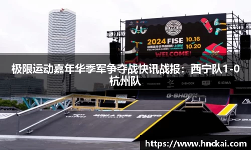 极限运动嘉年华季军争夺战快讯战报：西宁队1-0杭州队